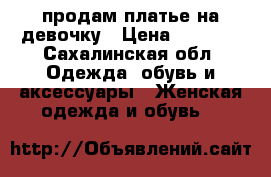 продам платье на девочку › Цена ­ 2 300 - Сахалинская обл. Одежда, обувь и аксессуары » Женская одежда и обувь   